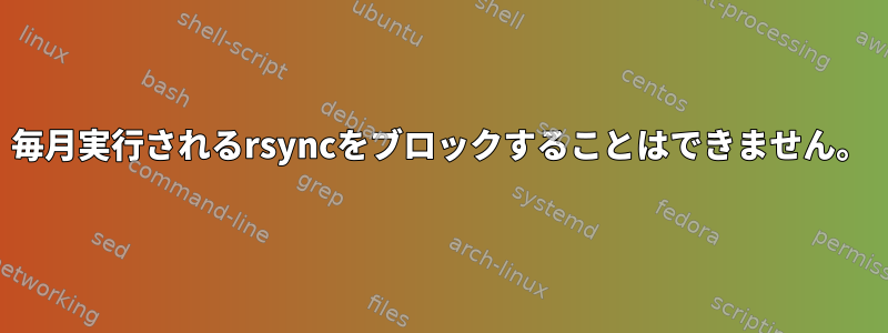 毎月実行されるrsyncをブロックすることはできません。