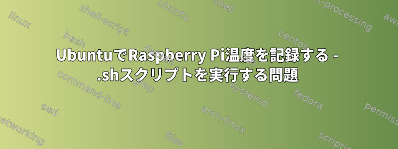 UbuntuでRaspberry Pi温度を記録する - .shスクリプトを実行する問題