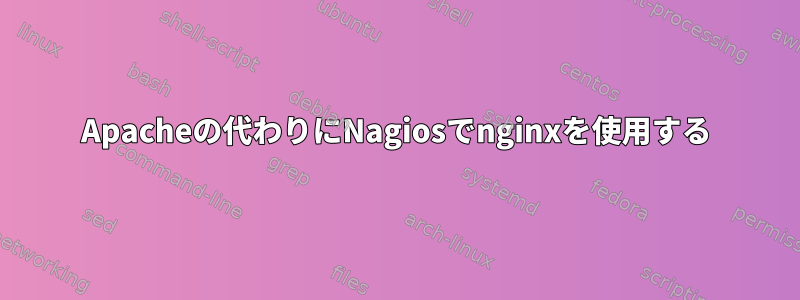 Apacheの代わりにNagiosでnginxを使用する