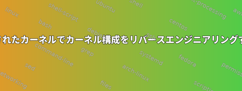 事前に構築されたカーネルでカーネル構成をリバースエンジニアリングする方法は？