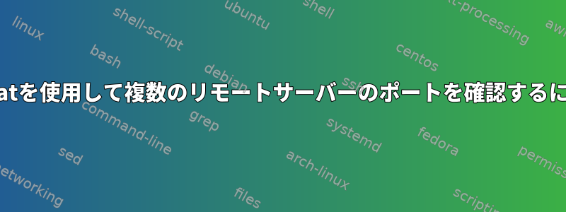 netcatを使用して複数のリモートサーバーのポートを確認するには？