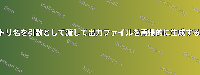 ディレクトリ名を引数として渡して出力ファイルを再帰的に生成する方法は？