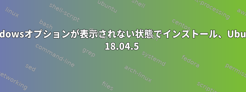 Windowsオプションが表示されない状態でインストール、Ubuntu 18.04.5