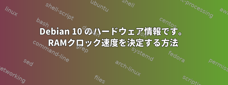 Debian 10 のハードウェア情報です。 RAMクロック速度を決定する方法