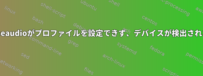 Pulseaudioがプロファイルを設定できず、デバイスが検出されない