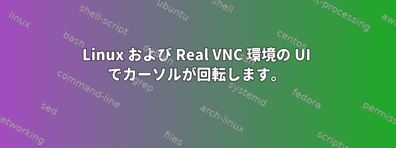 Linux および Real VNC 環境の UI でカーソルが回転します。