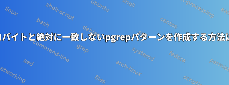 ゼロバイトと絶対に一致しないpgrepパターンを作成する方法は？