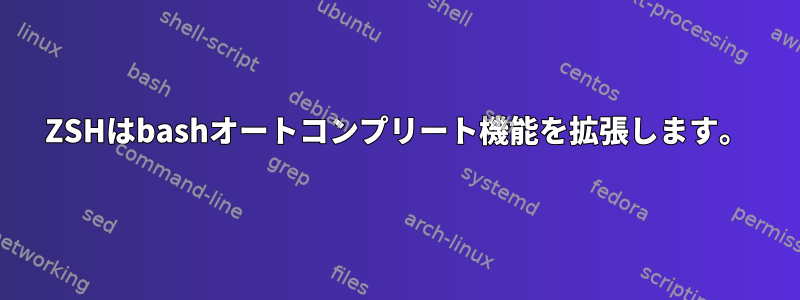 ZSHはbashオートコンプリート機能を拡張します。