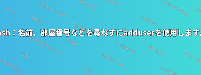 bash：名前、部屋番号などを尋ねずにadduserを使用します。