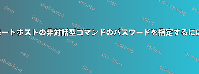 systemctlを使用してリモートホストの非対話型コマンドのパスワードを指定するにはどうすればよいですか？