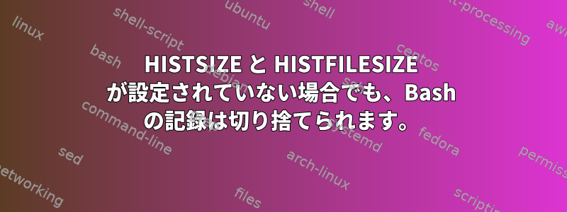 HISTSIZE と HISTFILESIZE が設定されていない場合でも、Bash の記録は切り捨てられます。