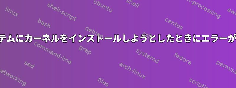 ターゲットシステムにカーネルをインストールしようとしたときにエラーが返されました。