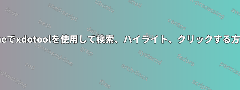 Chromeでxdotoolを使用して検索、ハイライト、クリックする方法は？