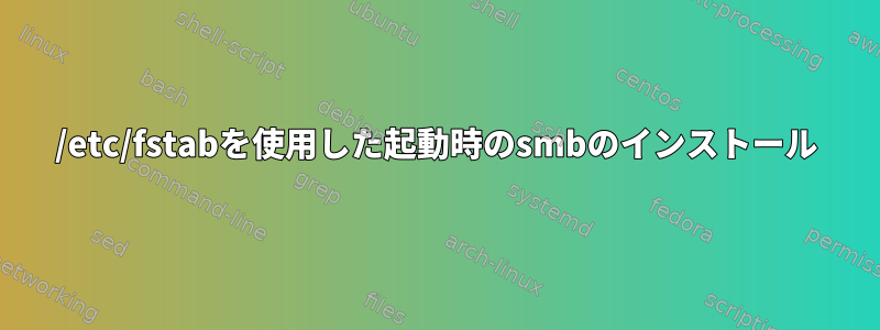 /etc/fstabを使用した起動時のsmbのインストール