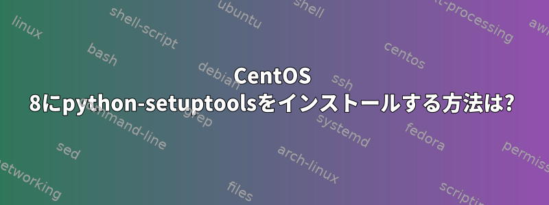 CentOS 8にpython-setuptoolsをインストールする方法は?