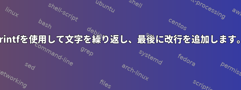 printfを使用して文字を繰り返し、最後に改行を追加します。