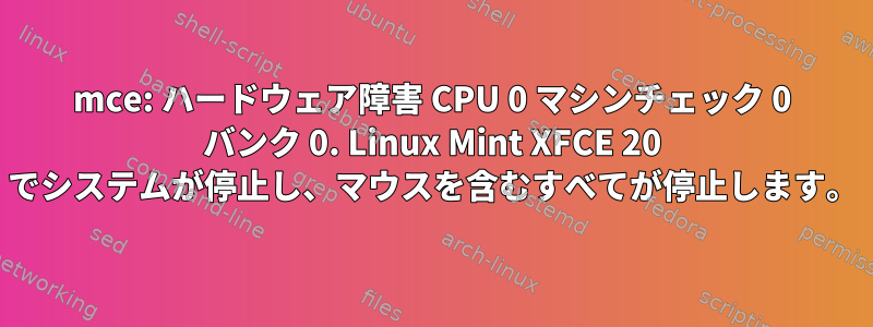 mce: ハードウェア障害 CPU 0 マシンチェック 0 バンク 0. Linux Mint XFCE 20 でシステムが停止し、マウスを含むすべてが停止します。