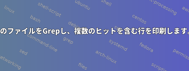 2つのファイルをGrepし、複数のヒットを含む行を印刷します。