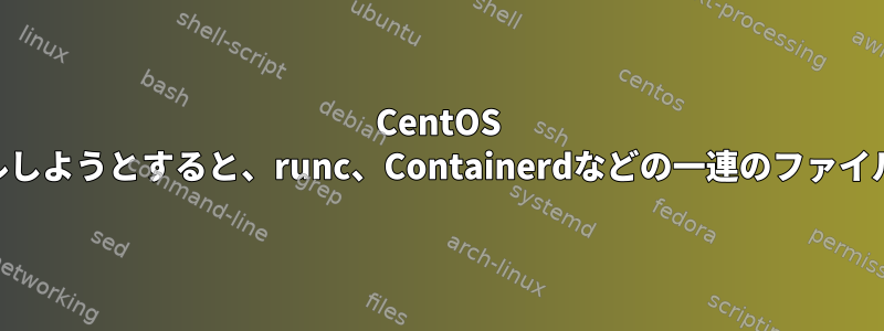 CentOS 8でdockerをインストールしようとすると、runc、Containerdなどの一連のファイルの競合が発生しました。