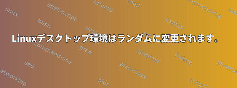 Linuxデスクトップ環境はランダムに変更されます。