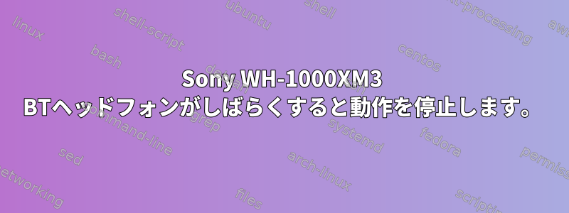 Sony WH-1000XM3 BTヘッドフォンがしばらくすると動作を停止します。