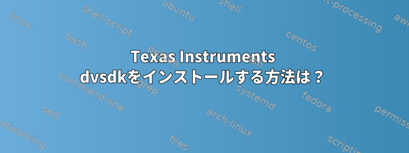 Texas Instruments dvsdkをインストールする方法は？