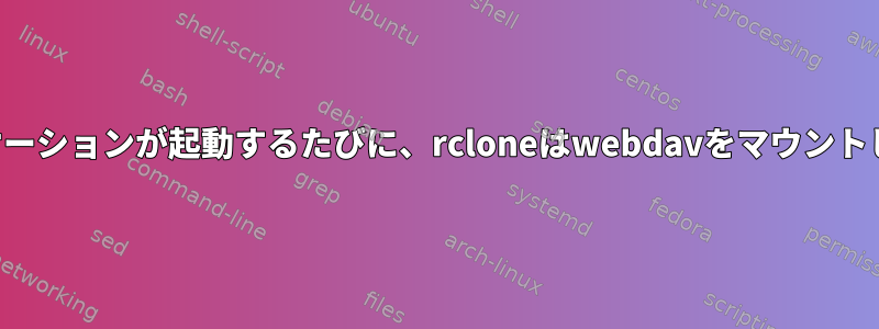 アプリケーションが起動するたびに、rcloneはwebdavをマウントします。