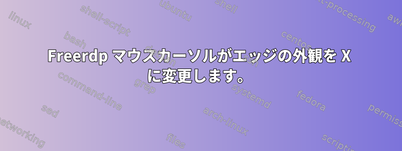 Freerdp マウスカーソルがエッジの外観を X に変更します。