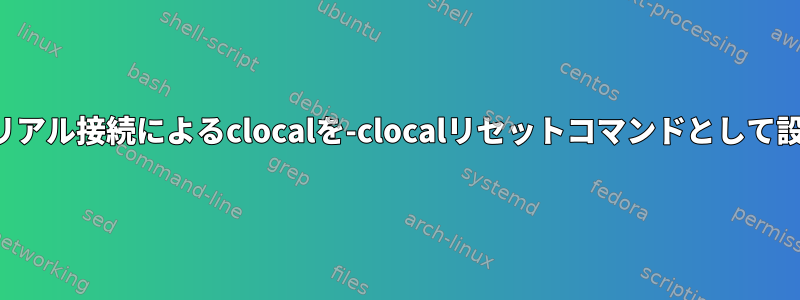 シリアル接続によるclocalを-clocalリセットコマンドとして設定