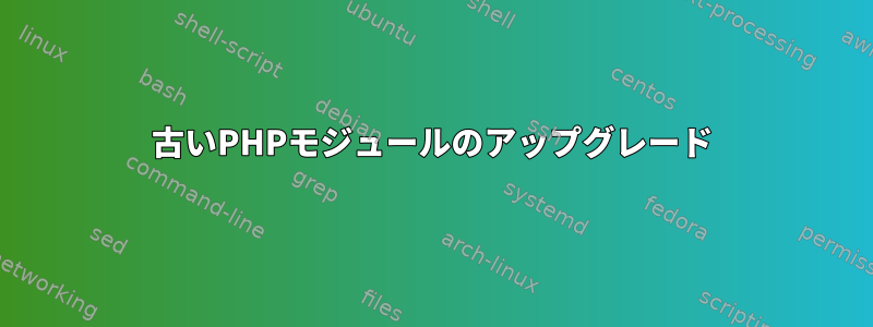 古いPHPモジュールのアップグレード