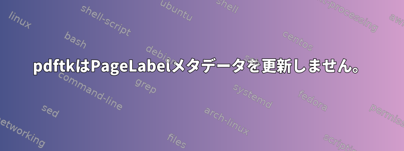 pdftkはPageLabelメタデータを更新しません。