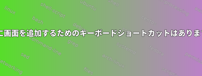 XFCEに画面を追加するためのキーボードショートカットはありますか？