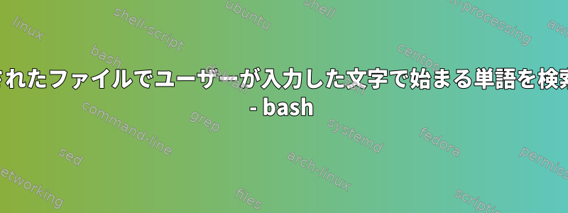 指定されたファイルでユーザーが入力した文字で始まる単語を検索する - bash