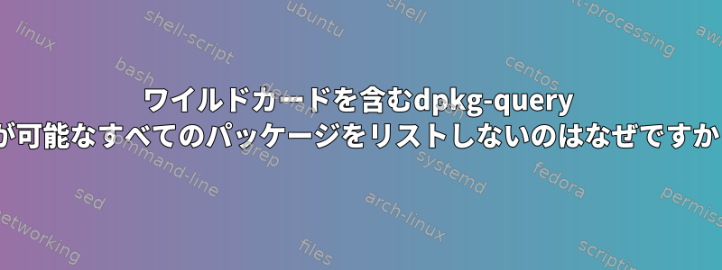 ワイルドカードを含むdpkg-query -lが可能なすべてのパッケージをリストしないのはなぜですか？