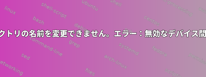 ディレクトリの名前を変更できません。エラー：無効なデバイス間リンク