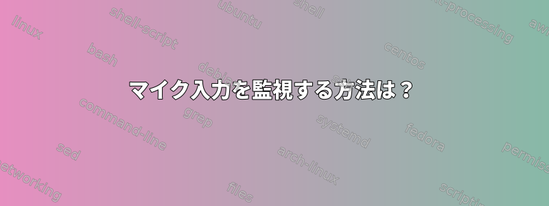 マイク入力を監視する方法は？