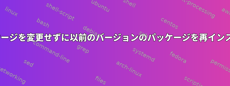 apt：依存パッケージを変更せずに以前のバージョンのパッケージを再インストールします。