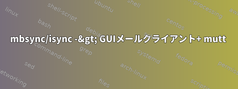 mbsync/isync -&gt; GUIメールクライアント+ mutt