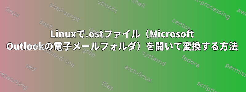 Linuxで.ostファイル（Microsoft Outlookの電子メールフォルダ）を開いて変換する方法