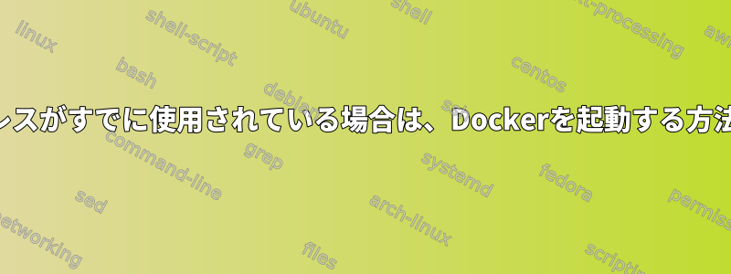 アドレスがすでに使用されている場合は、Dockerを起動する方法は？