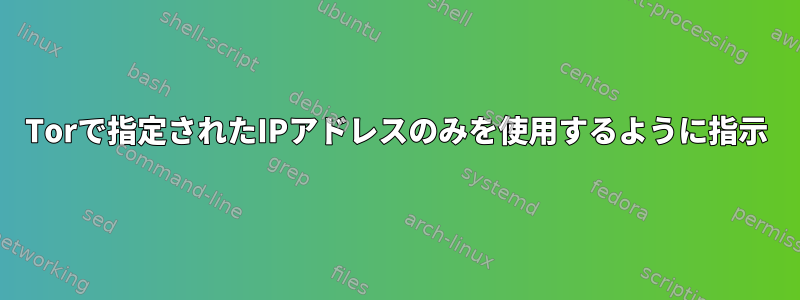 Torで指定されたIPアドレスのみを使用するように指示