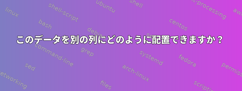 このデータを別の列にどのように配置できますか？