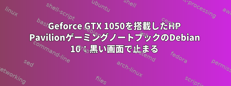 Geforce GTX 1050を搭載したHP PavilionゲーミングノートブックのDebian 10：黒い画面で止まる