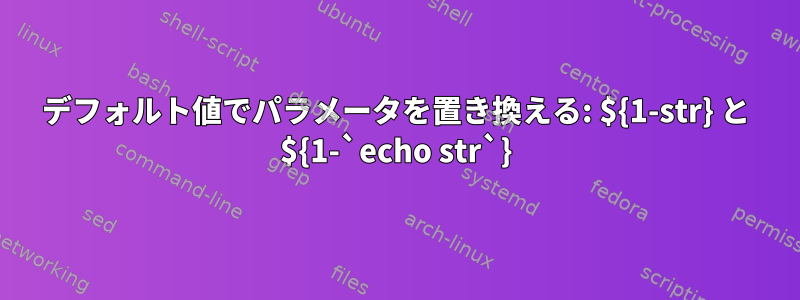 デフォルト値でパラメータを置き換える: ${1-str} と ${1-`echo str`}