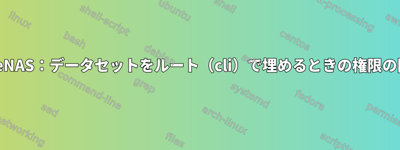 FreeNAS：データセットをルート（cli）で埋めるときの権限の問題
