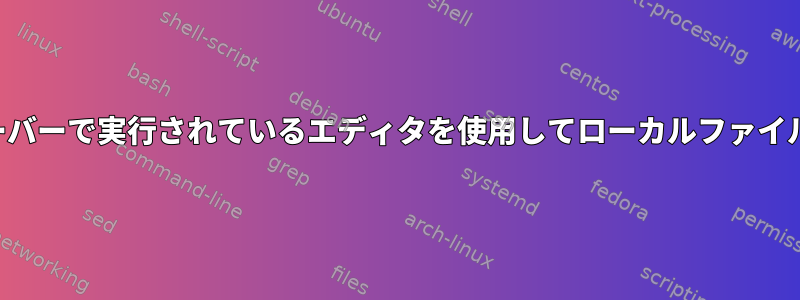 リモートサーバーで実行されているエディタを使用してローカルファイルを開く方法