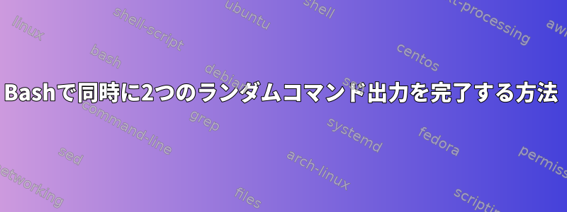 Bashで同時に2つのランダムコマンド出力を完了する方法