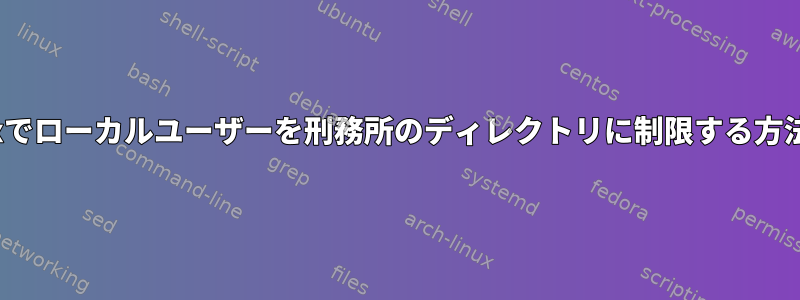 Linuxでローカルユーザーを刑務所のディレクトリに制限する方法は？