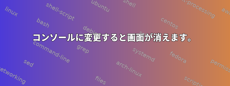 コンソールに変更すると画面が消えます。