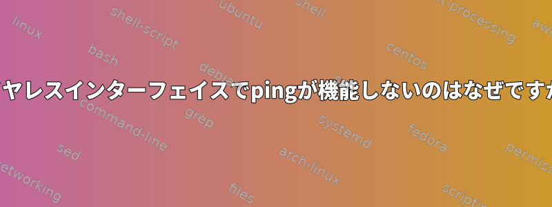 ワイヤレスインターフェイスでpingが機能しないのはなぜですか？